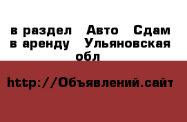  в раздел : Авто » Сдам в аренду . Ульяновская обл.